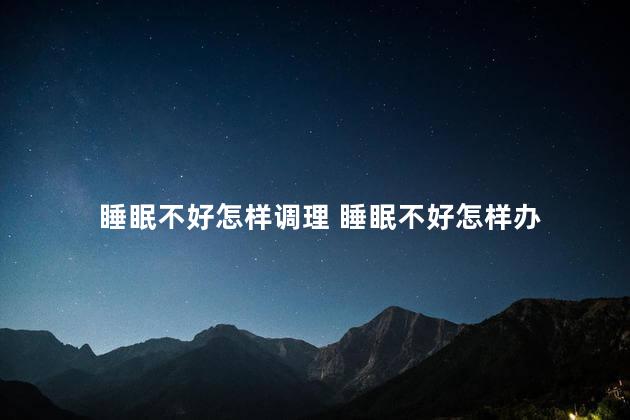 睡眠不好怎样调理 睡眠不好怎样办